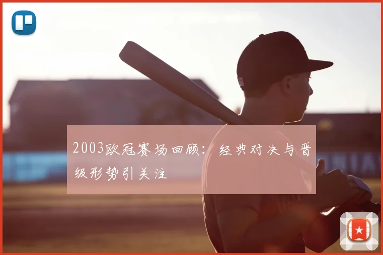 2003欧冠赛场回顾：经典对决与晋级形势引关注