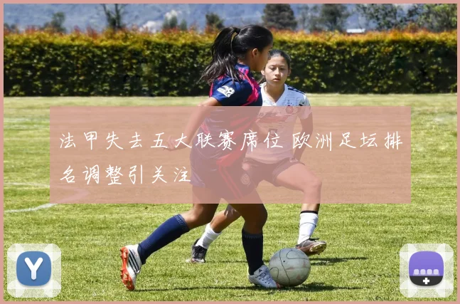 法甲失去五大联赛席位 欧洲足坛排名调整引关注