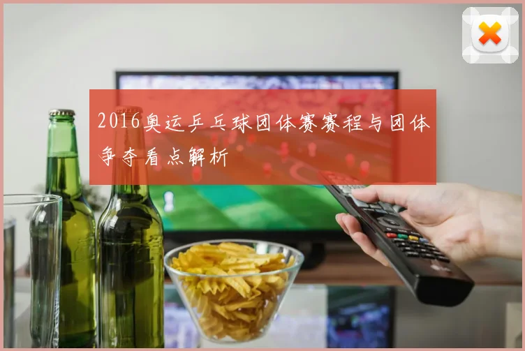 2016奥运乒乓球团体赛赛程与团体争夺看点解析