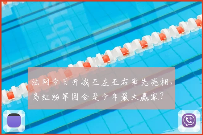 法网今日开战王左王右率先亮相，乌红粉军团会是今年最大赢家？